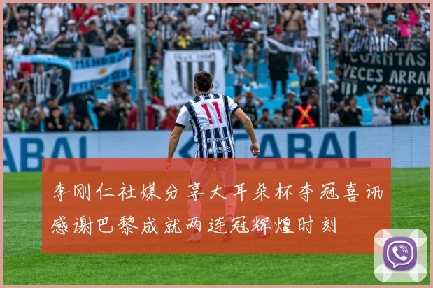 李刚仁社媒分享大耳朵杯夺冠喜讯感谢巴黎成就两连冠辉煌时刻