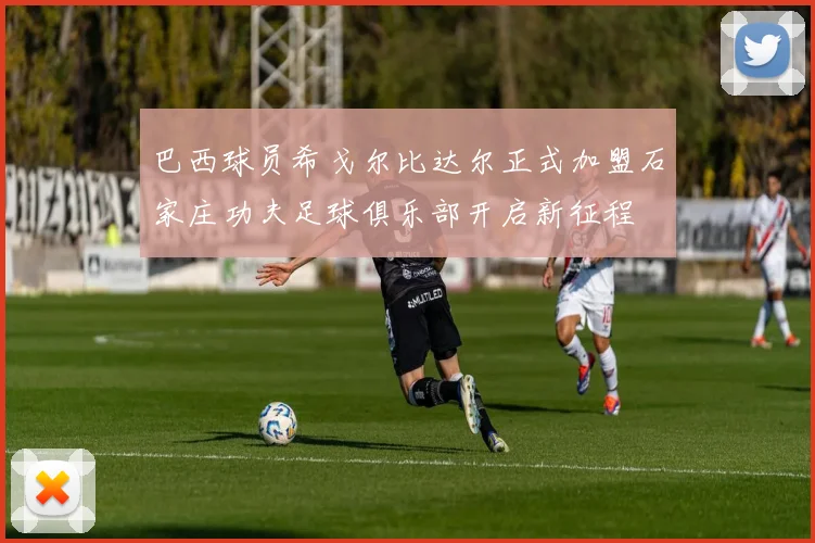 巴西球员希戈尔比达尔正式加盟石家庄功夫足球俱乐部开启新征程