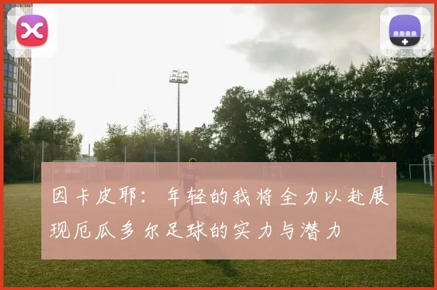 因卡皮耶：年轻的我将全力以赴展现厄瓜多尔足球的实力与潜力