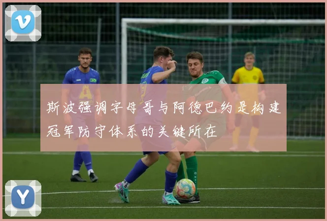 斯波强调字母哥与阿德巴约是构建冠军防守体系的关键所在