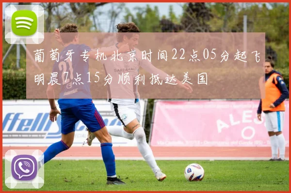 葡萄牙专机北京时间22点05分起飞明晨7点15分顺利抵达美国