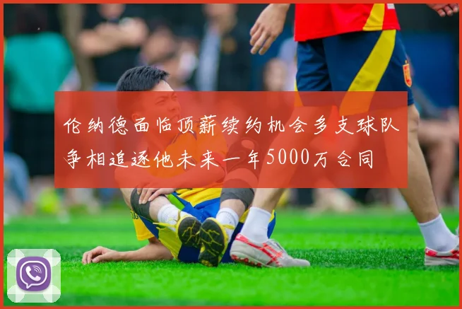 伦纳德面临顶薪续约机会多支球队争相追逐他未来一年5000万合同
