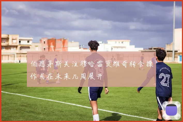伯恩茅斯关注穆哈雷莫维奇转会操作或在未来几周展开