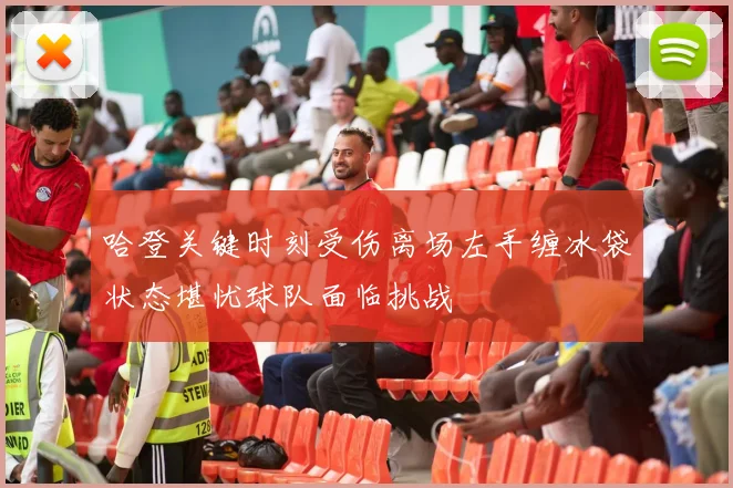 哈登关键时刻受伤离场左手缠冰袋状态堪忧球队面临挑战