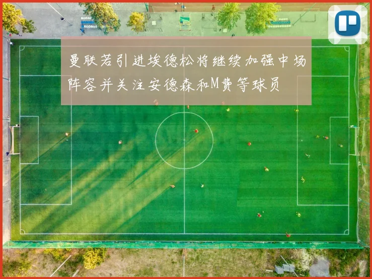 曼联若引进埃德松将继续加强中场阵容并关注安德森和M费等球员