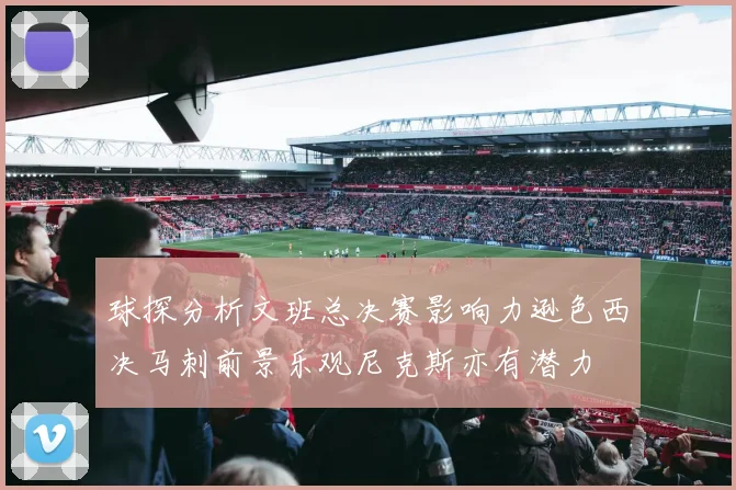 球探分析文班总决赛影响力逊色西决马刺前景乐观尼克斯亦有潜力