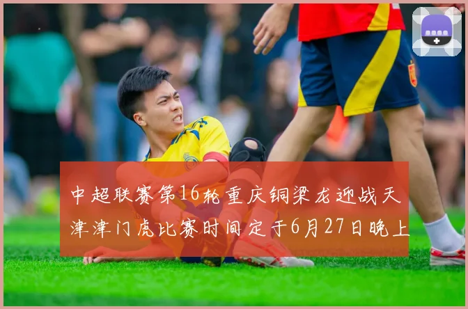 中超联赛第16轮重庆铜梁龙迎战天津津门虎比赛时间定于6月27日晚上20点