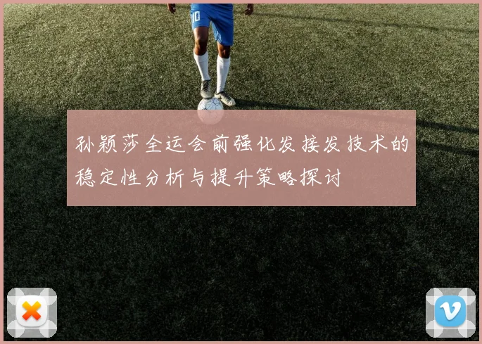 孙颖莎全运会前强化发接发技术的稳定性分析与提升策略探讨