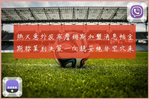 热火意外发布詹姆斯加盟消息帕金斯称莱利决策一向稳妥绝非空穴来风